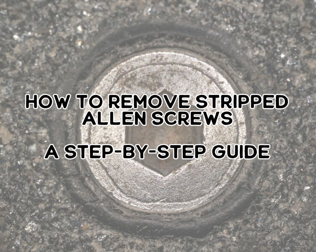 How to Remove Stripped Allen Screws: A Step-by-Step Guide