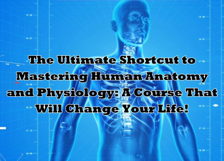 THE ULTIMATE SHORTCUT TO MASTERING HUMAN ANATOMY AND PHYSIOLOGY: A COURSE THAT WILL CHANGE YOUR LIFE!