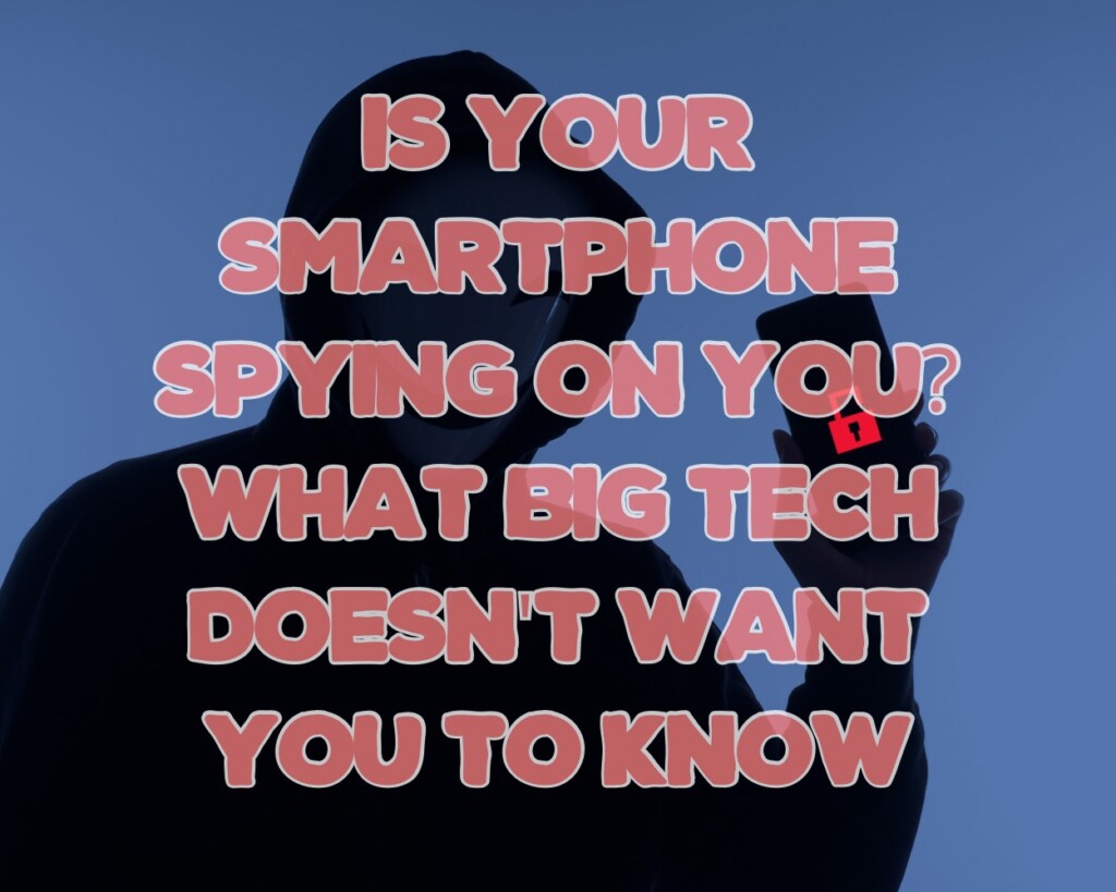 Is Your Smartphone Spying on You? What Big Tech Doesn&#8217;t Want You to Know