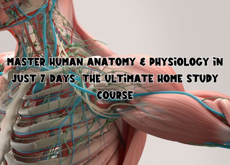 MASTER HUMAN ANATOMY & PHYSIOLOGY IN JUST 7 DAYS: THE ULTIMATE HOME STUDY COURSE